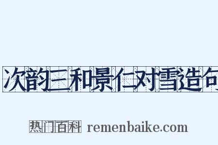 次韵三和景仁对雪造句是什么意思的图片